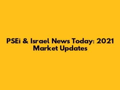 PSEi & Israel News Today: 2021 Market Updates