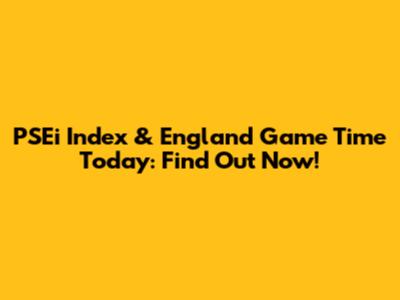PSEi Index & England Game Time Today: Find Out Now!