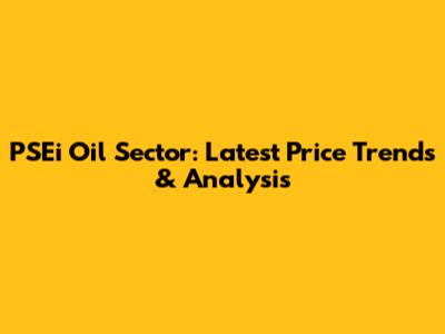 PSEi Oil Sector: Latest Price Trends & Analysis