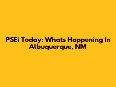 PSEi Today: What's Happening In Albuquerque, NM