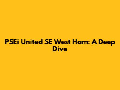 PSEi United SE West Ham: A Deep Dive