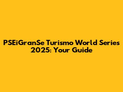 PSEiGranSe Turismo World Series 2025: Your Guide