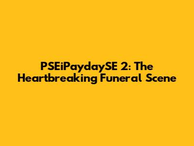 PSEiPaydaySE 2: The Heartbreaking Funeral Scene