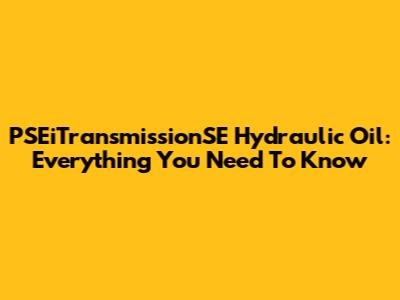 PSEiTransmissionSE Hydraulic Oil: Everything You Need To Know