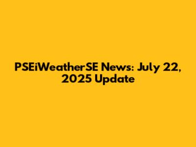 PSEiWeatherSE News: July 22, 2025 Update