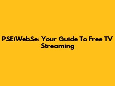 PSEiWebSe: Your Guide To Free TV Streaming
