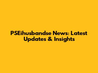 PSEihusbandse News: Latest Updates & Insights