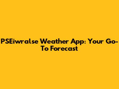 PSEiwralse Weather App: Your Go-To Forecast