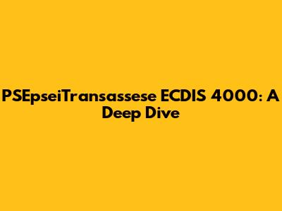 PSEpseiTransassese ECDIS 4000: A Deep Dive