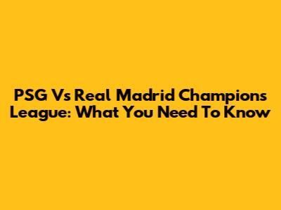 PSG Vs Real Madrid Champions League: What You Need To Know