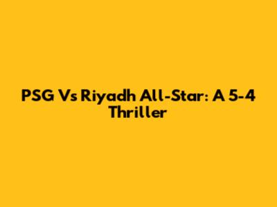 PSG Vs Riyadh All-Star: A 5-4 Thriller