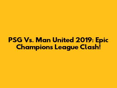 PSG Vs. Man United 2019: Epic Champions League Clash!