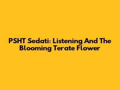PSHT Sedati: Listening And The Blooming Terate Flower