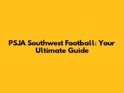 PSJA Southwest Football: Your Ultimate Guide