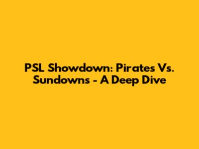 PSL Showdown: Pirates Vs. Sundowns - A Deep Dive