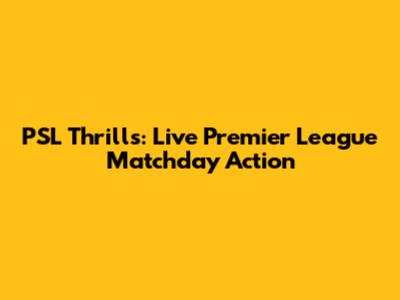 PSL Thrills: Live Premier League Matchday Action