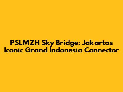 PSLMZH Sky Bridge: Jakarta's Iconic Grand Indonesia Connector