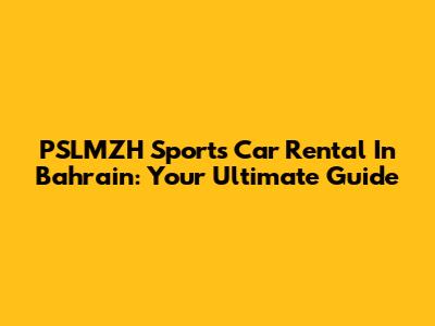 PSLMZH Sports Car Rental In Bahrain: Your Ultimate Guide