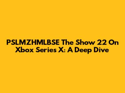 PSLMZHMLBSE The Show 22 On Xbox Series X: A Deep Dive