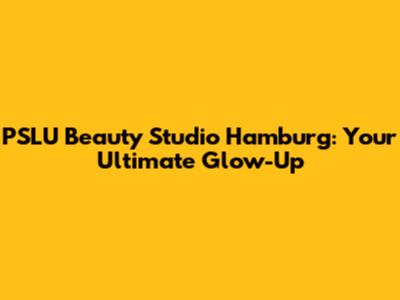 PSLU Beauty Studio Hamburg: Your Ultimate Glow-Up