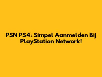 PSN PS4: Simpel Aanmelden Bij PlayStation Network!