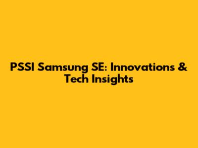 PSSI Samsung SE: Innovations & Tech Insights