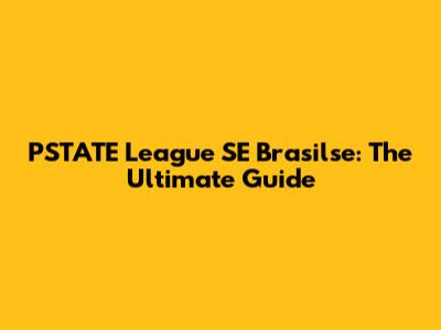 PSTATE League SE Brasilse: The Ultimate Guide