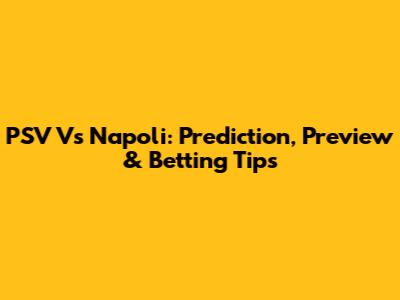 PSV Vs Napoli: Prediction, Preview & Betting Tips