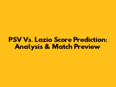 PSV Vs. Lazio Score Prediction: Analysis & Match Preview