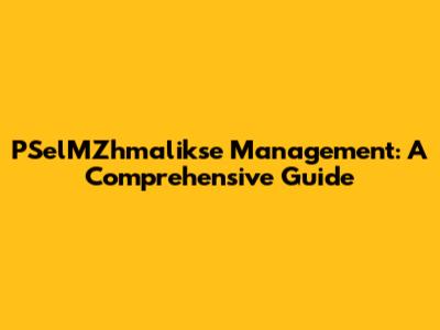 PSelMZhmalikse Management: A Comprehensive Guide