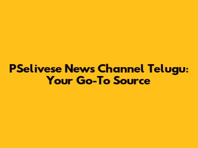 PSelivese News Channel Telugu: Your Go-To Source