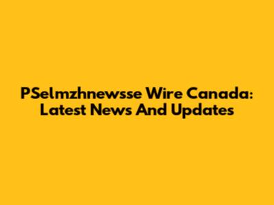 PSelmzhnewsse Wire Canada: Latest News And Updates