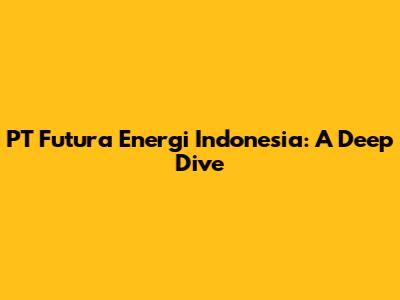 PT Futura Energi Indonesia: A Deep Dive
