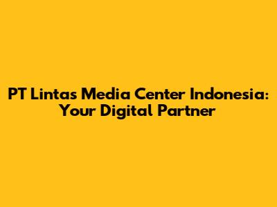 PT Lintas Media Center Indonesia: Your Digital Partner