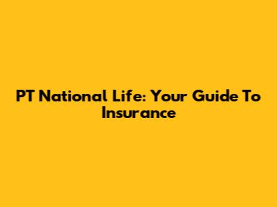 PT National Life: Your Guide To Insurance