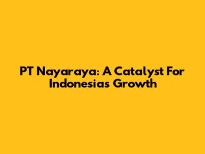 PT Nayaraya: A Catalyst For Indonesia's Growth