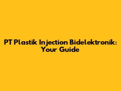 PT Plastik Injection Bidelektronik: Your Guide
