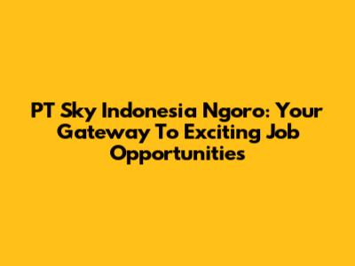 PT Sky Indonesia Ngoro: Your Gateway To Exciting Job Opportunities