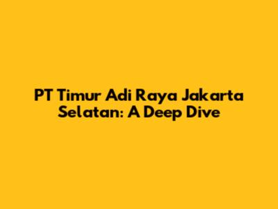 PT Timur Adi Raya Jakarta Selatan: A Deep Dive