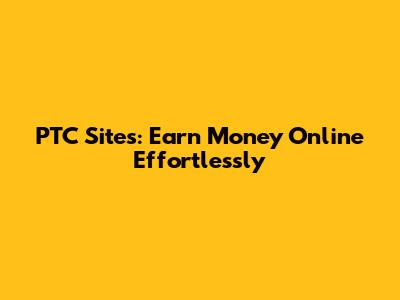 PTC Sites: Earn Money Online Effortlessly