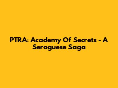 PTRA: Academy Of Secrets - A Seroguese Saga