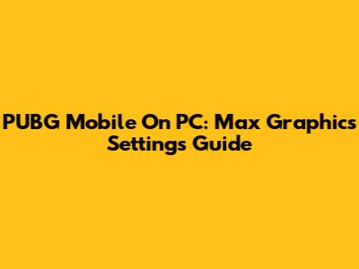 PUBG Mobile On PC: Max Graphics Settings Guide