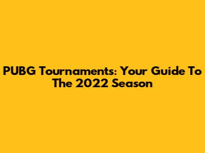 PUBG Tournaments: Your Guide To The 2022 Season