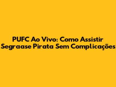 PUFC Ao Vivo: Como Assistir Segraase Pirata Sem Complicações
