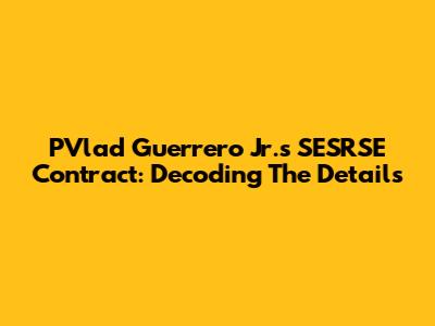 PVlad Guerrero Jr.'s SESRSE Contract: Decoding The Details