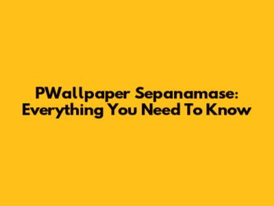 PWallpaper Sepanamase: Everything You Need To Know