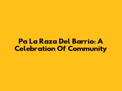 Pa La Raza Del Barrio: A Celebration Of Community