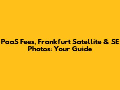 PaaS Fees, Frankfurt Satellite & SE Photos: Your Guide
