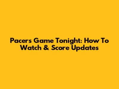 Pacers Game Tonight: How To Watch & Score Updates