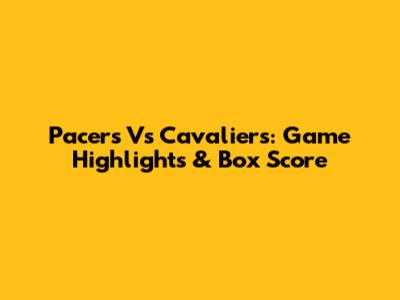 Pacers Vs Cavaliers: Game Highlights & Box Score